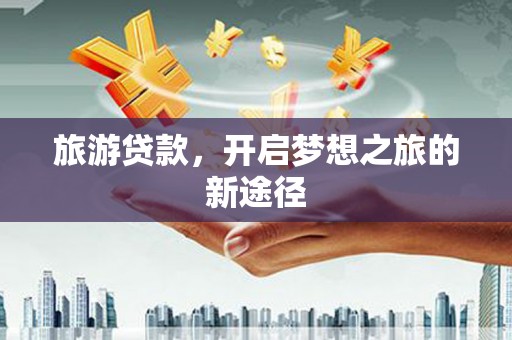 北港旅游贷款，开启梦想之旅的新途径