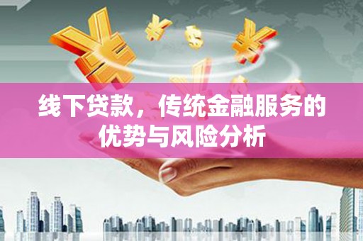 北港线下贷款，传统金融服务的优势与风险分析