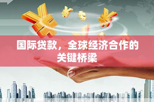 北港国际贷款，全球经济合作的关键桥梁