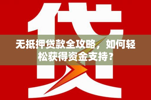 北港无抵押贷款全攻略，如何轻松获得资金支持？