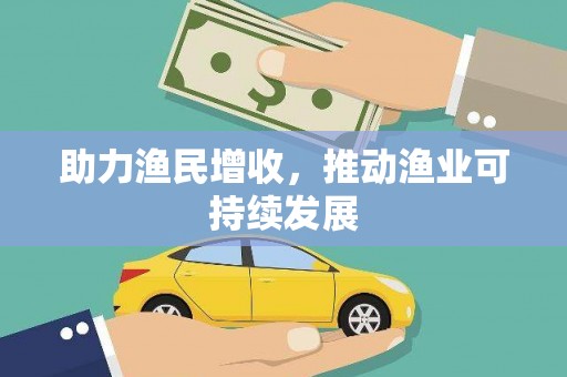 北港助力渔民增收，推动渔业可持续发展