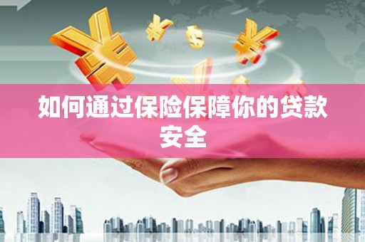 北港如何通过保险保障你的贷款安全
