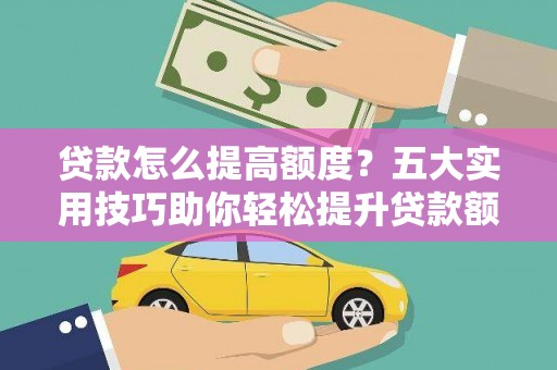 北港贷款怎么提高额度？五大实用技巧助你轻松提升贷款额度