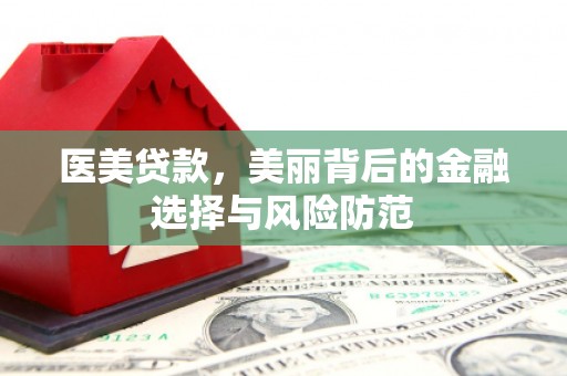 北港医美贷款，美丽背后的金融选择与风险防范