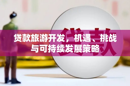 北港贷款旅游开发，机遇、挑战与可持续发展策略