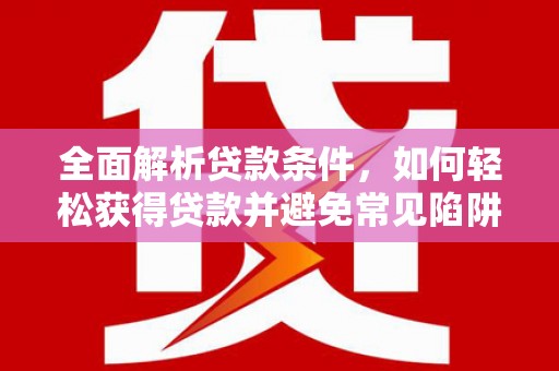 北港全面解析贷款条件，如何轻松获得贷款并避免常见陷阱