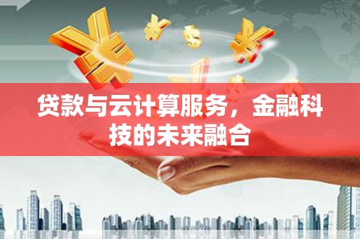 北港贷款与云计算服务，金融科技的未来融合