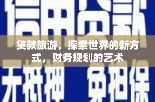 北港贷款旅游，探索世界的新方式，财务规划的艺术