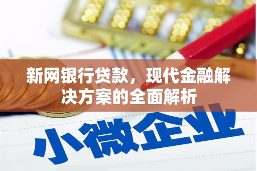 北港新网银行贷款，现代金融解决方案的全面解析