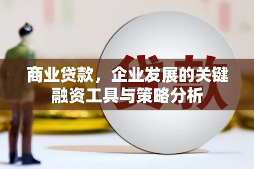 北港商业贷款，企业发展的关键融资工具与策略分析