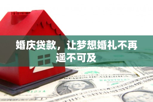 北港婚庆贷款，让梦想婚礼不再遥不可及