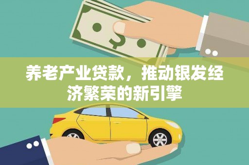 北港养老产业贷款，推动银发经济繁荣的新引擎
