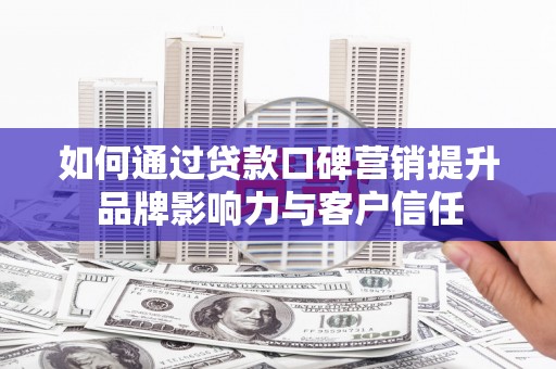 北港如何通过贷款口碑营销提升品牌影响力与客户信任