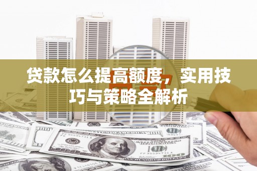 北港贷款怎么提高额度，实用技巧与策略全解析