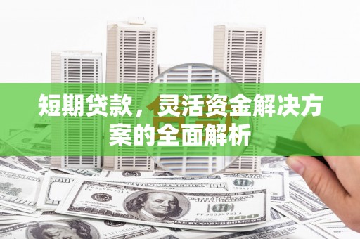 北港短期贷款，灵活资金解决方案的全面解析