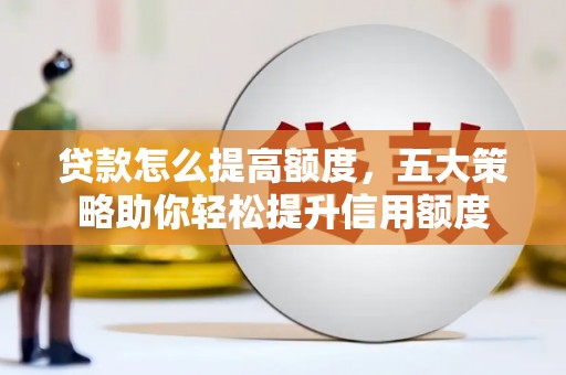 北港贷款怎么提高额度，五大策略助你轻松提升信用额度