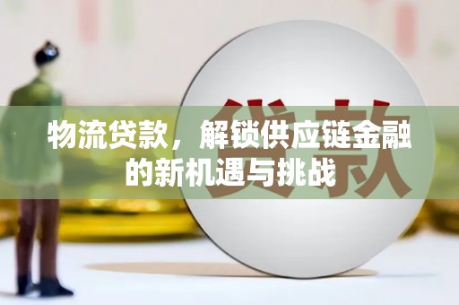 北港物流贷款，解锁供应链金融的新机遇与挑战