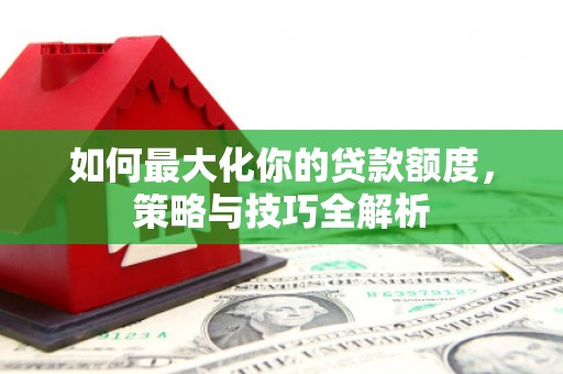 北港如何最大化你的贷款额度，策略与技巧全解析
