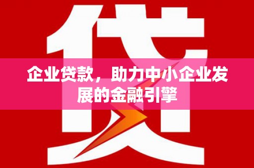 北港企业贷款，助力中小企业发展的金融引擎