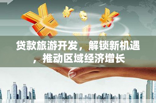 北港贷款旅游开发，解锁新机遇，推动区域经济增长