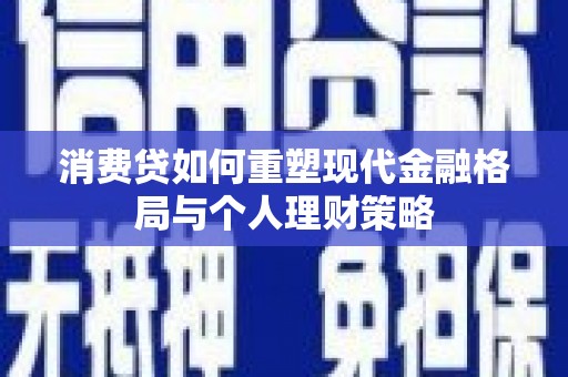 北港消费贷如何重塑现代金融格局与个人理财策略