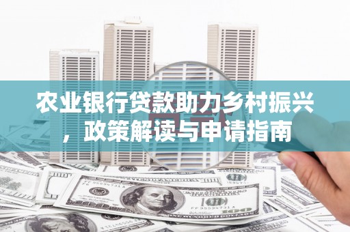 北港农业银行贷款助力乡村振兴，政策解读与申请指南