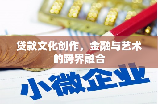 北港贷款文化创作，金融与艺术的跨界融合