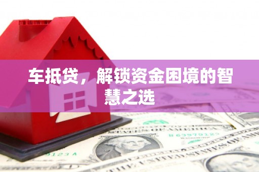北港车抵贷，解锁资金困境的智慧之选