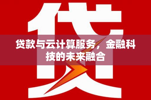 北港贷款与云计算服务，金融科技的未来融合