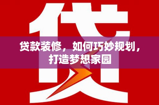 北港贷款装修，如何巧妙规划，打造梦想家园