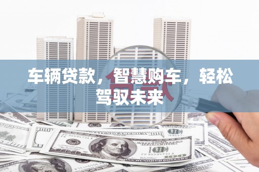 北港车辆贷款，智慧购车，轻松驾驭未来