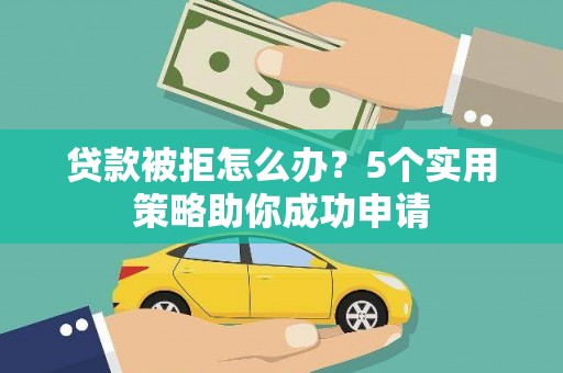 北港贷款被拒怎么办？5个实用策略助你成功申请