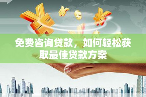 北港免费咨询贷款，如何轻松获取最佳贷款方案