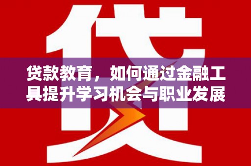 北港贷款教育，如何通过金融工具提升学习机会与职业发展
