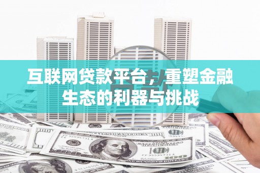 北港互联网贷款平台，重塑金融生态的利器与挑战