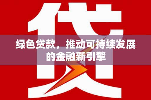 北港绿色贷款，推动可持续发展的金融新引擎