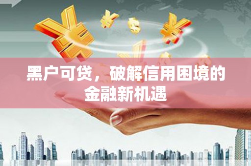 北港黑户可贷，破解信用困境的金融新机遇