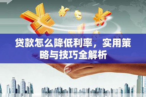 北港贷款怎么降低利率，实用策略与技巧全解析