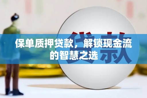 北港保单质押贷款，解锁现金流的智慧之选
