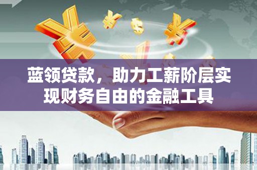北港蓝领贷款，助力工薪阶层实现财务自由的金融工具