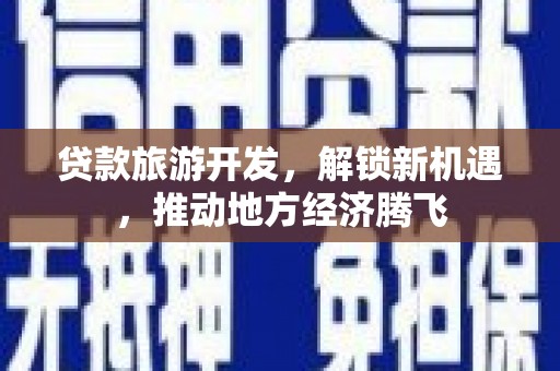 北港贷款旅游开发，解锁新机遇，推动地方经济腾飞