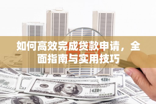 北港如何高效完成贷款申请，全面指南与实用技巧
