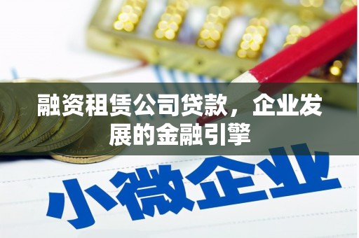 北港融资租赁公司贷款，企业发展的金融引擎