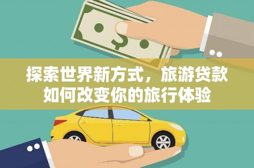 北港探索世界新方式，旅游贷款如何改变你的旅行体验