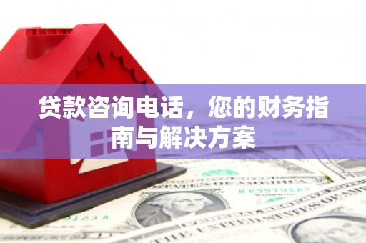 北港贷款咨询电话，您的财务指南与解决方案