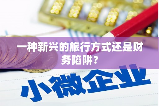 北港一种新兴的旅行方式还是财务陷阱？