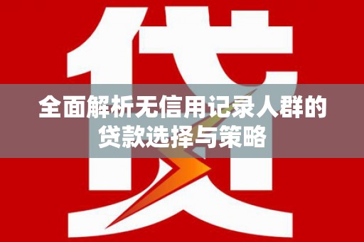 北港全面解析无信用记录人群的贷款选择与策略