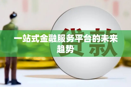 北港一站式金融服务平台的未来趋势
