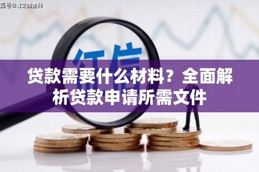 北港贷款需要什么材料？全面解析贷款申请所需文件