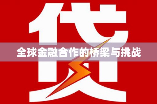 北港全球金融合作的桥梁与挑战